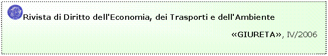 Casella di testo:  Rivista di Diritto dell'Economia, dei Trasporti e dell'Ambiente
	                                                                         
	                                                                                     GIURETA, IV/2006


