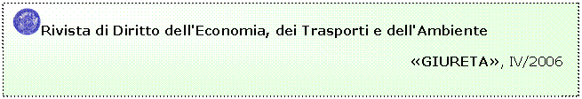 Casella di testo:  Rivista di Diritto dell'Economia, dei Trasporti e dell'Ambiente
	                                                                         
	                                                                                     GIURETA, IV/2006


