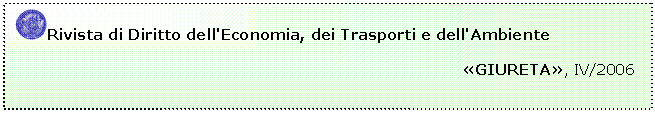 Casella di testo:  Rivista di Diritto dell'Economia, dei Trasporti e dell'Ambiente
	                                                                         
	                                                                                     GIURETA, IV/2006


